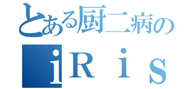 とある厨二病のｉＲｉｓ（）