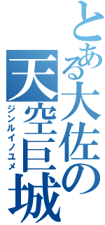 とある大佐の天空巨城（ジンルイノユメ）