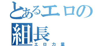 とあるエロの組長（エロ力量）