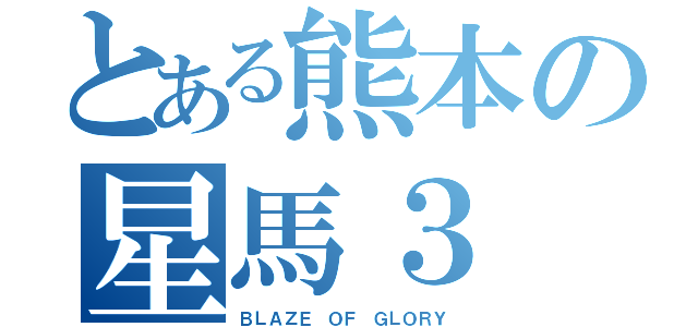 とある熊本の星馬３（ＢＬＡＺＥ ＯＦ ＧＬＯＲＹ）