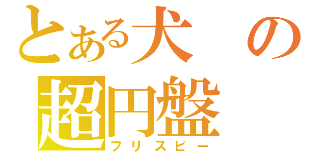 とある犬の超円盤（フリスビー）