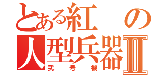 とある紅の人型兵器Ⅱ（弐号機）