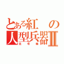 とある紅の人型兵器Ⅱ（弐号機）