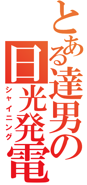 とある達男の日光発電（シャイニング）