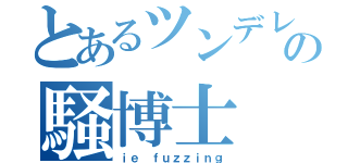 とあるツンデレの騒博士（ｉｅ ｆｕｚｚｉｎｇ）