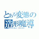 とある変態の造形魔導士（グレイ・フルバスター）