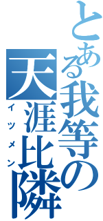 とある我等の天涯比隣Ⅱ（イツメン）