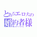 とあるエロ犬の婚約者様（愛しのベンちゃん）