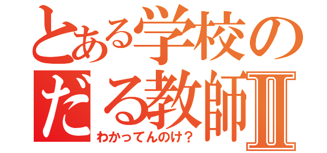 とある学校のだる教師Ⅱ（わかってんのけ？）