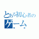 とある初心者のゲーム（物語）