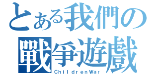 とある我們の戰爭遊戲（ＣｈｉｌｄｒｅｎＷａｒ）