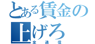 とある賃金の上げろ（全通信）