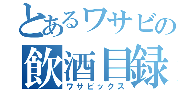 とあるワサビの飲酒目録（ワサビックス）