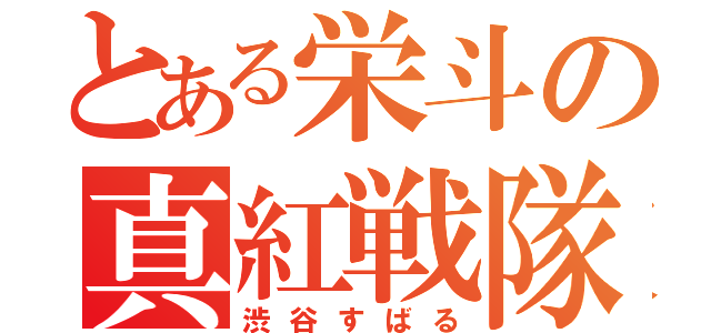 とある栄斗の真紅戦隊（渋谷すばる）