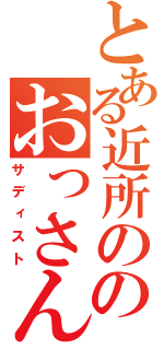 とある近所ののおっさん（サディスト）