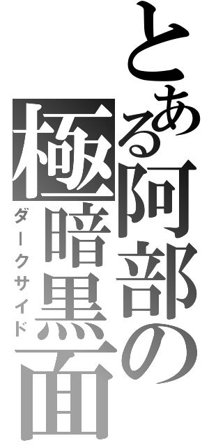 とある阿部の極暗黒面（ダークサイド）