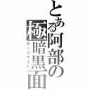 とある阿部の極暗黒面（ダークサイド）