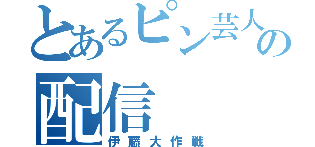 とあるピン芸人の配信（伊藤大作戦）