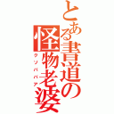 とある書道の怪物老婆（クソババア）