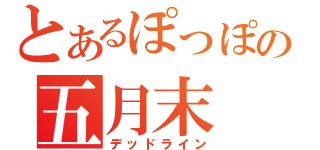 とあるぽっぽの五月末（デッドライン）