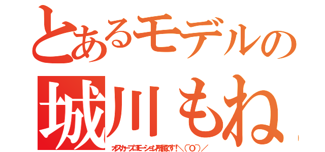 とあるモデルの城川もね（オスカープロモーション所属です！＼（＾Ｏ＾）／）