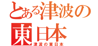 とある津波の東日本（津波の東日本）