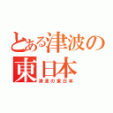 とある津波の東日本（津波の東日本）