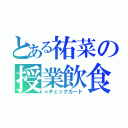 とある祐菜の授業飲食（＝チェックカード）