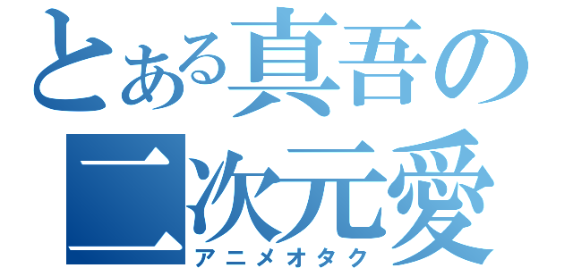 とある真吾の二次元愛（アニメオタク）