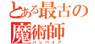 とある最古の魔術師（バンパイア）