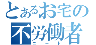 とあるお宅の不労働者（ニート）