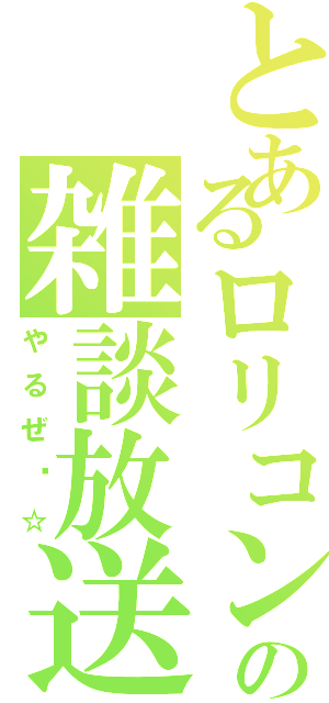 とあるロリコンの雑談放送（やるぜ〜☆）