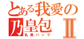 とある我愛の乃皇包Ⅱ（乳黄バッグ）