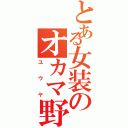 とある女装のオカマ野郎（ユウヤ）