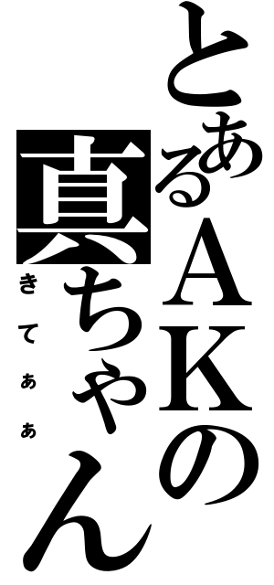 とあるＡＫの真ちゃん（きてぁぁ）