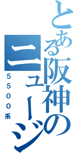 とある阪神のニュージェット（５５００系）