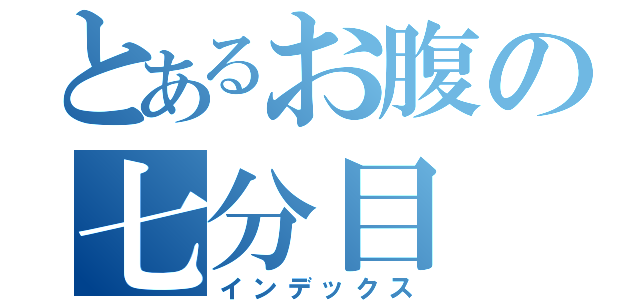 とあるお腹の七分目（インデックス）