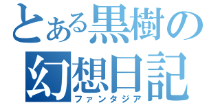 とある黒樹の幻想日記（ファンタジア）