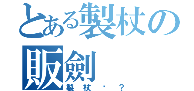 とある製杖の販劍（製杖嗎？）