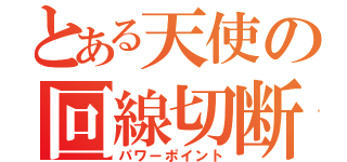 とある天使の回線切断（パワーポイント）