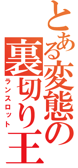 とある変態の裏切り王子（ランスロット）