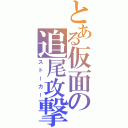 とある仮面の追尾攻撃（ストーカー）