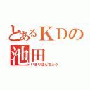 とあるＫＤの池田（いきりばんちょう）