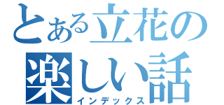 とある立花の楽しい話（インデックス）