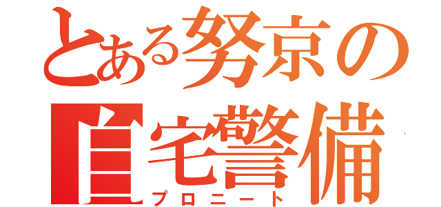 とある努京の自宅警備員（プロニート）