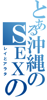 とある沖縄のＳＥＸの神様（レイとアラタ）