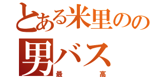 とある米里のの男バス（最高）