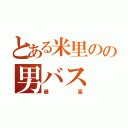 とある米里のの男バス（最高）