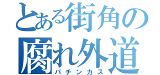 とある街角の腐れ外道（パチンカス）