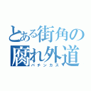 とある街角の腐れ外道（パチンカス）